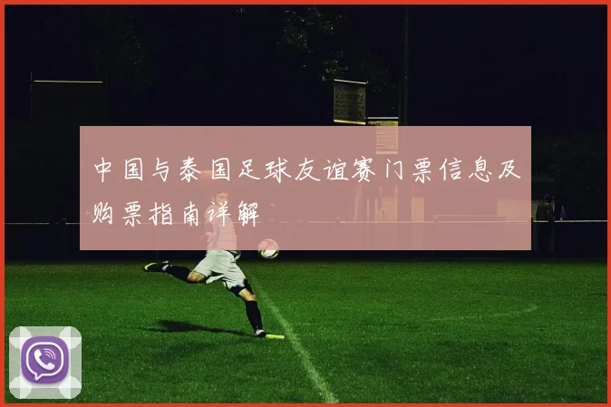 中国与泰国足球友谊赛门票信息及购票指南详解