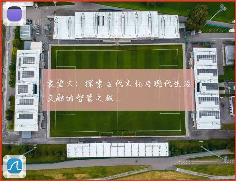 袁堂文：探索古代文化与现代生活交融的智慧之旅